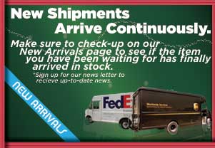 New Shipments Arrive Continously.  Check out our New Arrivals section for the latest arriving items.  Be sure to check it often.
